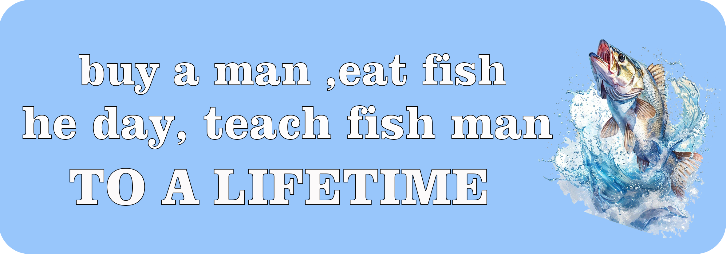 Buy a man, eat fish, he day, teach fish man | Bumper Sticker AND Magnet | Funny Meme Sticker | 8.7'' X 2.7'' | Waterproof Quality
