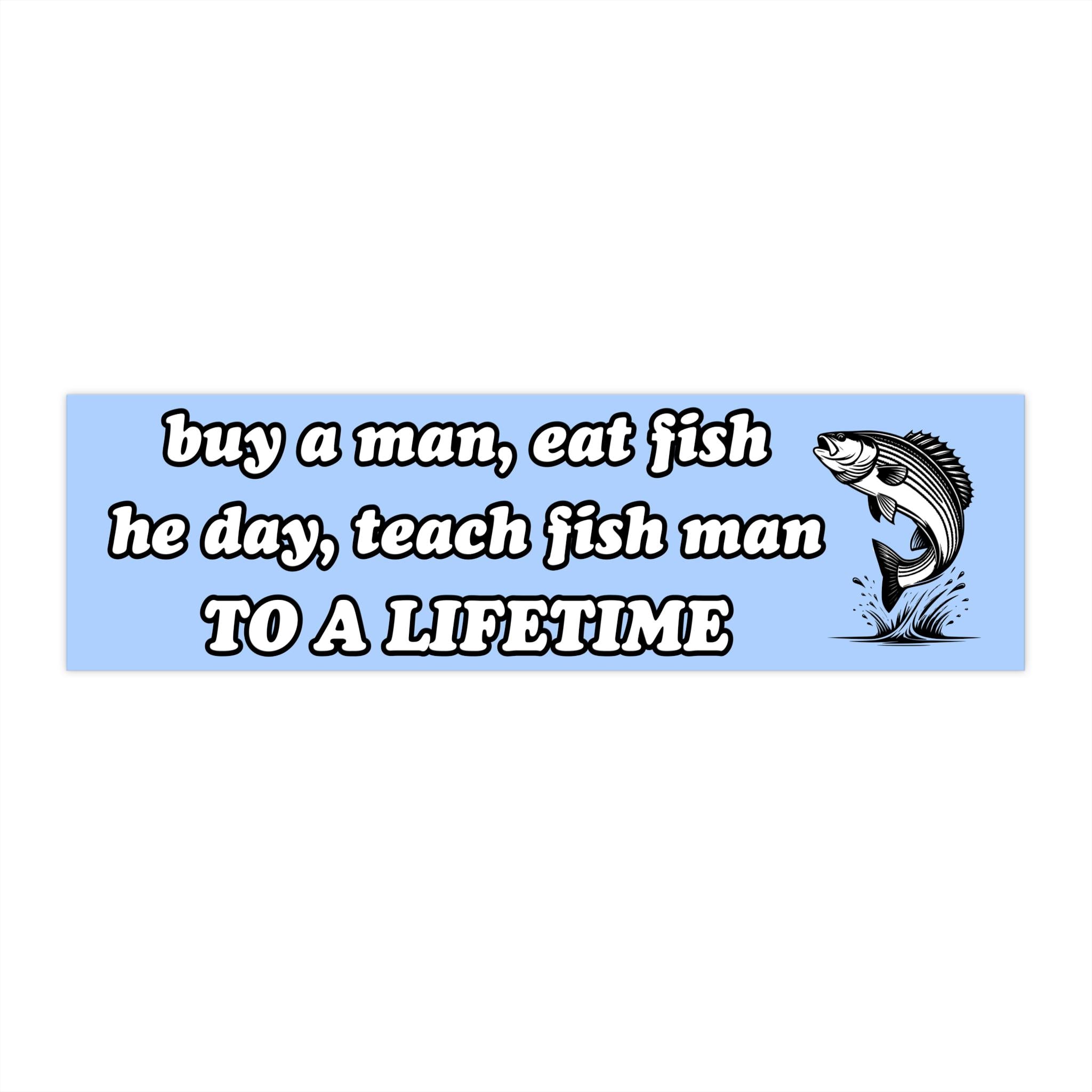 Buy a man, eat fish, he day, teach fish man | Bumper Sticker AND Magnet | Funny Meme Sticker | 8.7'' X 2.7'' | Waterproof Quality